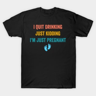 I Quit Drinking Just Kidding I'm Just Pregnant T-Shirt